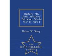 Nelson W Tobey History 7th Field Artillery Battalion (Tascabile)