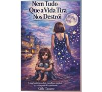 Nem Tudo Que a Vida Tira Nos Destrói: Uma história sobre escolhas, perdas e recomeços
