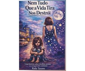 Nem Tudo Que a Vida Tira Nos Destrói: Uma história sobre escolhas, perdas e recomeços