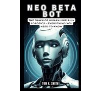 NEO BETA BOT: The Dawn of Human-Like AI in Robotics - Everything You Need to Know: The Inside Story of OpenAI and 1X Robotics' Groundbreaking Collaboration