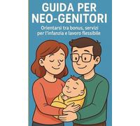 Neo-Genitori Senza Stress: Bonus, servizi e strategie pratiche per crescere un figlio sereni e organizzati