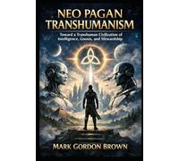 Neo Pagan Transhumanism: Toward a Transhuman Civilization of Intelligence, Gnosis, and Stewardship