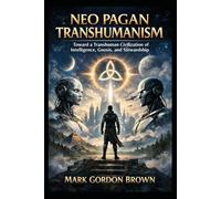 Neo Pagan Transhumanism: Toward a Transhuman Civilization of Intelligence, Gnosis, and Stewardship