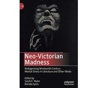 Neo-Victorian Madness: Rediagnosing Nineteenth-Century Mental Illness in Literature and Other Media