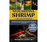 NEOCARIDINA SHRIMP CARE AND OWNERSHIP: The Complete Guide to Care, Breeding, Feeding, Nutrition, Habitat, Interaction, Cost, Behavior, and Tank Setup ... Shrimp - For Beginners and Advanced Keepers
