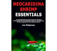 Neocaridina Shrimp Essentials: A Complete Step-by-Step Guide to Keeping Neocaridina Shrimp Healthy, Colorful, and Thriving in Home Aquariums with Minimal Stress