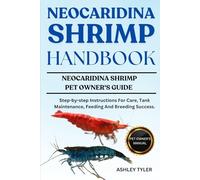 NEOCARIDINA SHRIMP HANDBOOK: Step-by-step Instructions For Care, Tank Maintenance, Feeding And Breeding Success.