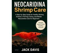 NEOCARIDINA SHRIMPS CARE HANDBOOK: A Step-by-Step Guide for Healthy Shrimp, Achieve a Thriving Colony, and Master Neocaridina Care for Beginners
