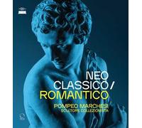 Neoclassico / romantico. Pompeo Marchesi scultore collezionista. Ediz. a colori