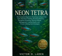 NEON TETRA: The Complete Beginner’s Roadmap to Expert Pet Care, Nutritious Feeding, Breeding Mastery, Thoughtful Grooming, Optimal Habitat Management, ... Health, and Proven Lifelong Care Strategies