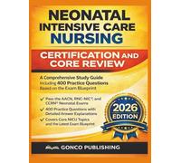NEONATAL INTENSIVE CARE NURSING CERTIFICATION AND CORE REVIEW: A Comprehensive Study Guide Including 400 Practice Questions Based on the Exam Blueprint