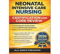 NEONATAL INTENSIVE CARE NURSING CERTIFICATION AND CORE REVIEW: A Comprehensive Study Guide Including 400 Practice Questions Based on the Exam Blueprint