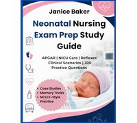 Neonatal Nursing Exam Prep Study Guide: For Nursing Students Mastering APGAR Scoring, Newborn Assessment, NICU Care, Clinical Scenarios, Memory Tricks & NCLEX-Style with 200 Practice Questions& Ans..