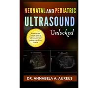 Neonatal & Pediatric Ultrasound Unlocked: A Step-by-Step Practical Guide for Congenital Anomalies, Hip Screening, and Bedside Critical Care Imaging