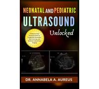 Neonatal & Pediatric Ultrasound Unlocked: A Step-by-Step Practical Guide for Congenital Anomalies, Hip Screening, and Bedside Critical Care Imaging