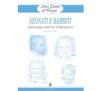 Neonati e bambini. Disegnare volti ed espressioni. Ediz. illustrata