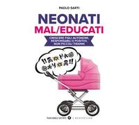 Neonati mal/educati. Crescere figli autonomi, responsabili e positivi, non piccoli tiranni