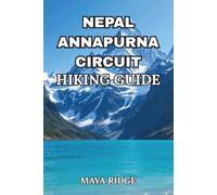 NEPAL ANNAPURNA CIRCUIT HIKING GUIDE: Complete Day-by-Day Itineraries, Altitude Safety, Packing Lists & Budget Cost Breakdown for the Classic Himalayan Trek : updated for 2026