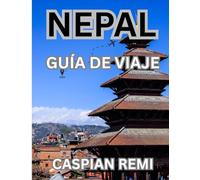 NEPAL GUÍA DE VIAJE 2025: Descubra las maravillas naturales, las ciudades antiguas y los senderos menos conocidos de Nepal con confianza