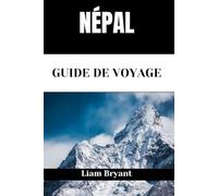 NÉPAL GUIDE DE VOYAGE: Découvrez les attractions, les hébergements et les activités du Népal.Conseils pratiques et informations locales