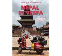 Nepal in Vespa. Non è mai troppo tardi per cambiare vita. Ediz. illustrata...