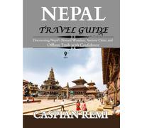 NEPAL TRAVEL GUIDE 2025: Discovering Nepal’s Natural Wonders, Ancient Cities, and Offbeat Trails with Confidence