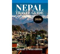 NEPAL TRAVEL GUIDE 2026: Discover Nepal’s Attractions, Accommodations, and Activities. Practical Tips and Local Insights