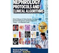 NEPHROLOGY PROTOCOLS AND CLINICAL ALGORITHMS: Clinical Pathways for Kidney Disorders, Fluid Balance, Electrolyte Management, and Renal Replacement Therapy - An Independent Guide