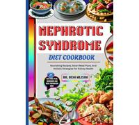NEPHROTIC SYNDROME DIET COOKBOOK: Nourishing Recipes, Smart Meal Plans, And Holistic Strategies For Kidney Health