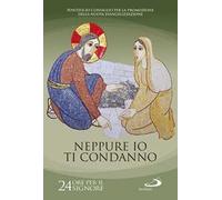 Neppure io ti condanno (Gv 8, 11). 24 ore per il Signore. Sussidio pastorale