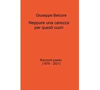 Neppure una carezza per questi cuori. Racconti poetici (1976-2021)