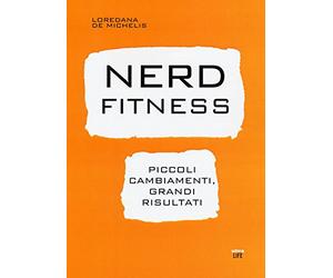 Nerd fitness. Piccoli cambiamenti, grandi risultati