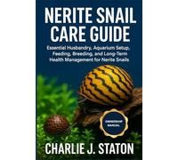 NERITE SNAIL CARE GUIDE: Essential Husbandry, Aquarium Setup, Feeding, Breeding, and Long-Term Health Management for Nerite Snails