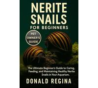 NERITE SNAILS FOR BEGINNERS: The Ultimate Beginner’s Guide to Caring, Feeding, and Maintaining Healthy Nerite Snails in Your Aquarium.