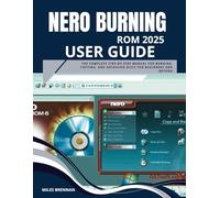 NERO BURNING ROM 2025 USER GUIDE: The Complete Step-by-Step Manual for Burning, Copying, and Archiving Discs for Beginners and Beyond