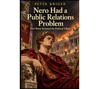 NERO HAD A PUBLIC RELATIONS PROBLEM: HOW ROME INVENTED THE POLITICAL VILLAIN
