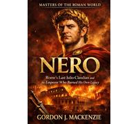 Nero: Rome’s Last Julio-Claudian and the Emperor Who Burned His Own Legacy: 5