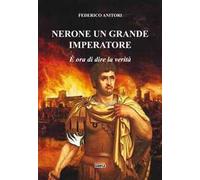 Anitori Federico – Nerone un grande Imperatore. È ora di dire la verità