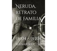 NERUDA,: RETRATO DE FAMILIA (1904 - 1920)