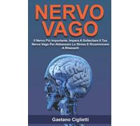 NERVO VAGO: Il Nervo Più Importante. Impara A Sollecitare Il Tuo Nervo Vago Per Abbassare Lo Stress E Ricominciare A Rilassarti.