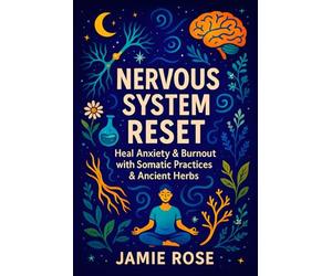 Nervous System Reset: Heal Anxiety & Burnout with Somatic Practices & Ancient Herbs - Restore Calm & Energy: Mind-Body Techniques, Adaptogens, and Natural Stress Relief for Holistic Wellness