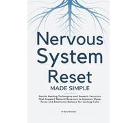 Nervous System Reset Made Simple: Gentle Healing Techniques and Somatic Exercises That Support Natural Recovery to Improve Sleep, Focus and Emotional Balance for Lasting Calm