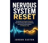 Nervous System Reset: The Somatic De-Escalation Protocol to Stop Chronic Stress, Silence Overthinking, and Reclaim Emotional Balance in 10 Minutes a Day