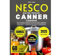Nesco Electric Pressure Canner Cookbook: Easy and Delicious Recipes for Preserving Meats, Vegetables, Fruits, and More. Designed to Save Time with Everything You Need to Know - Includes Full Color