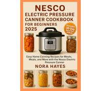 Nesco Electric Pressure Canner Cookbook for Beginners 2025: Easy Home Canning Recipes for Meats, Meals, and More with the Nesco Electric Pressure Canner