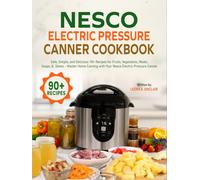 Nesco Electric Pressure Canner Cookbook: Safe, Simple, and Delicious: 90+ Recipes for Fruits, Vegetables, Meats, Soups, & Stews - Master Home Canning with Your Nesco Electric Pressure Canner