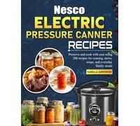 Nesco Electric Pressure Canner Recipes: Preserve and cook with ease using 200 recipes for canning, stews, soups, and everyday family meals