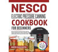 Nesco Electric Pressure Canning Cookbook for Beginners: Master Safe Home Food Preservation with Easy Step-by-Step Recipes for Meats, Vegetables, Soups, and Everyday Meals Using Your Nesco Cooker