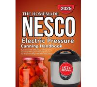 Nesco Electric Pressure Canning Handbook: Master Low-Acid Food Preservation with Step-by-Step Instructions, USDA Approved Processing Times, and Easy Recipes for Building a Shelf-Stable Pantry at Home
