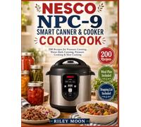 NESCO NPC-9 Smart Canner & Cooker Cookbook: 200 Satisfying Recipes for Pressure Canning, Water-Bath Canning, Pressure Cooking & Slow Cooking